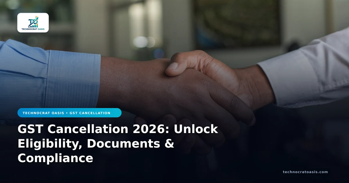 GST Cancellation 2026: Unlock Eligibility, Documents & Compliance