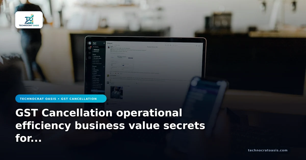 GST Cancellation operational efficiency business value secrets for 2026