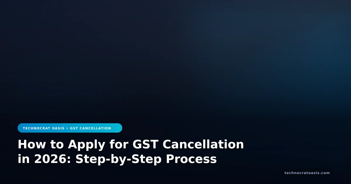 How to Apply for GST Cancellation in 2026: Step-by-Step Process