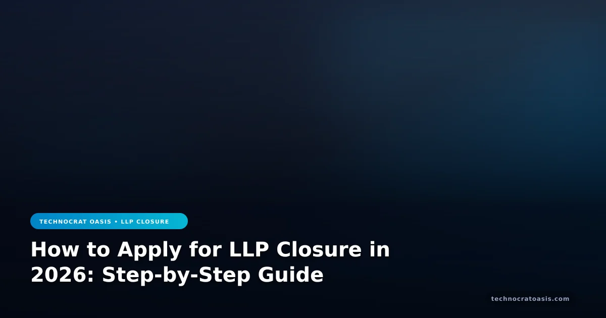 How to Apply for LLP Closure in 2026: Step-by-Step Guide