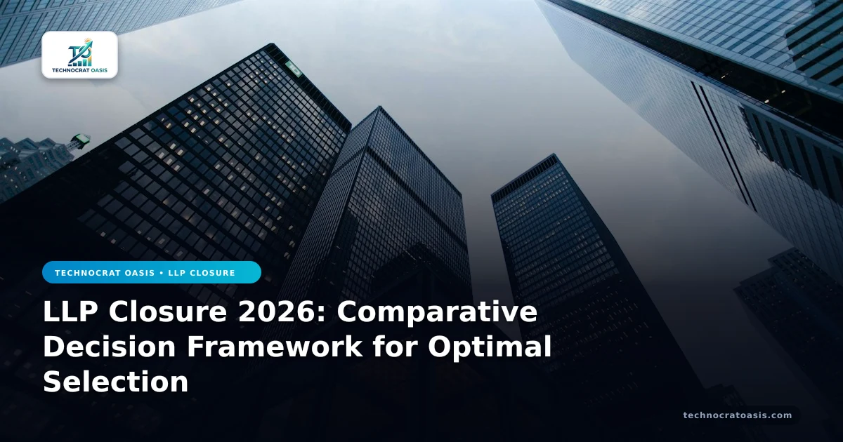 LLP Closure 2026: Comparative Decision Framework for Optimal Selection